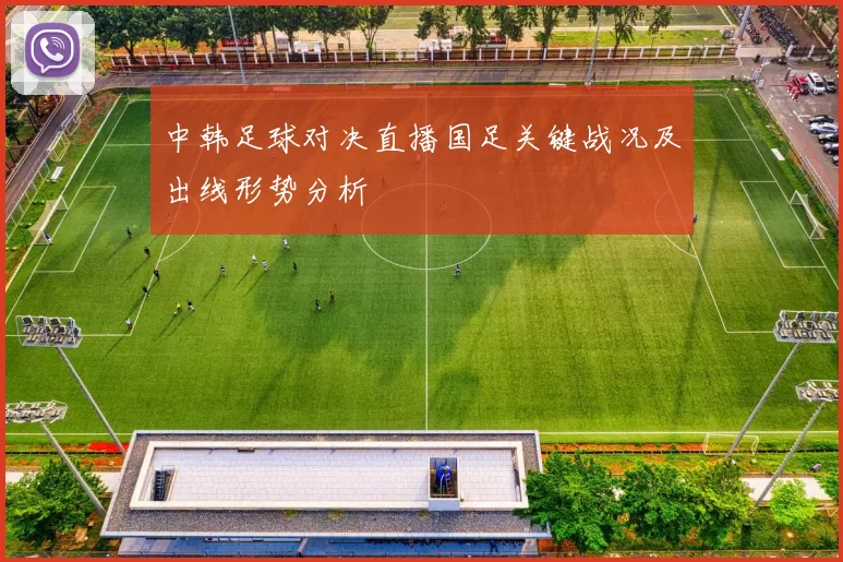 中韩足球对决直播国足关键战况及出线形势分析