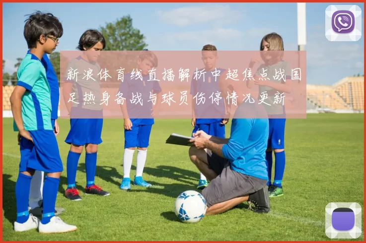 新浪体育线直播解析中超焦点战国足热身备战与球员伤停情况更新