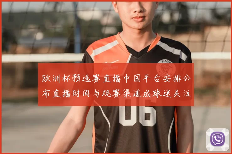 欧洲杯预选赛直播中国平台安排公布直播时间与观赛渠道成球迷关注点
