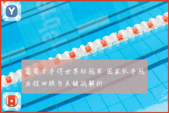 葡萄牙夺得世界杯冠军 国家队夺冠历程回顾与关键战解析