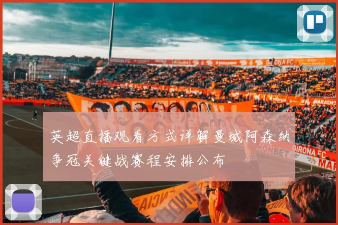 英超直播观看方式详解曼城阿森纳争冠关键战赛程安排公布