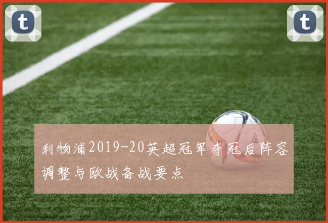 利物浦2019-20英超冠军夺冠后阵容调整与欧战备战要点