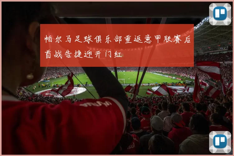 帕尔马足球俱乐部重返意甲联赛后首战告捷迎开门红