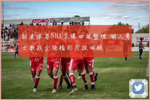 新浪体育NBA录像回放整理 湖人勇士激战全场精彩片段回顾