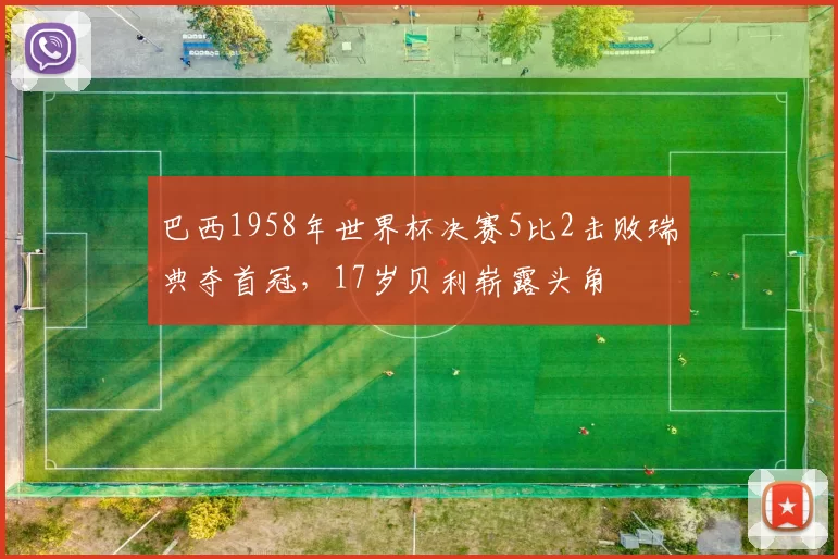 巴西1958年世界杯决赛5比2击败瑞典夺首冠,17岁贝利崭露头角