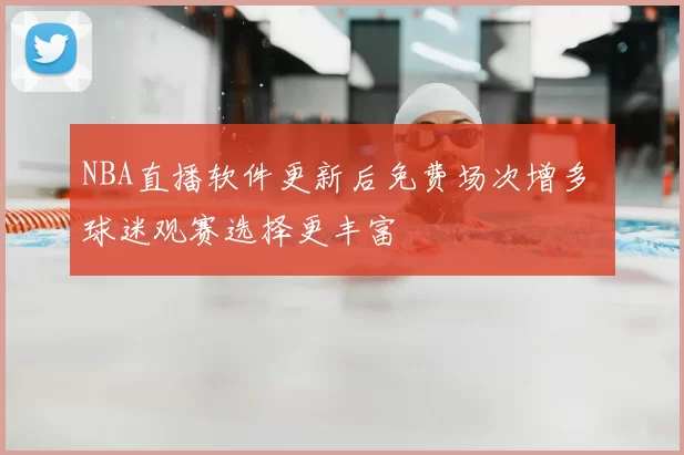 NBA直播软件更新后免费场次增多 球迷观赛选择更丰富