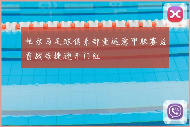 帕尔马足球俱乐部重返意甲联赛后首战告捷迎开门红