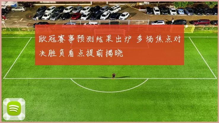 欧冠赛事预测结果出炉 多场焦点对决胜负看点提前揭晓