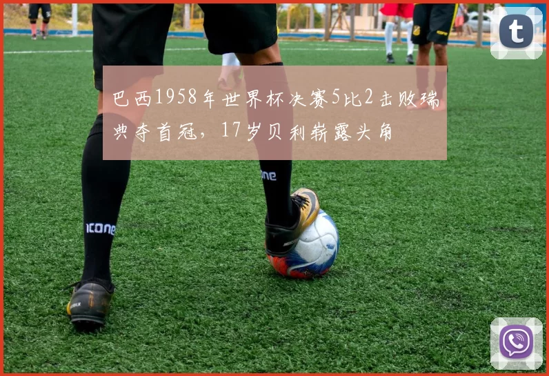 巴西1958年世界杯决赛5比2击败瑞典夺首冠,17岁贝利崭露头角