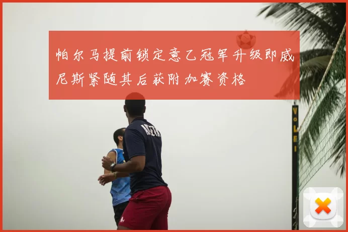 帕尔马提前锁定意乙冠军升级即威尼斯紧随其后获附加赛资格