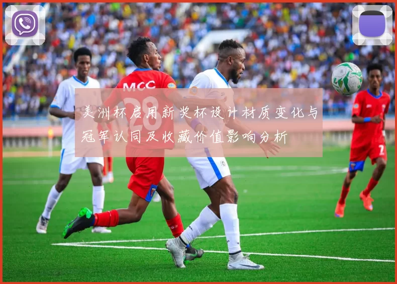 美洲杯启用新奖杯设计材质变化与冠军认同及收藏价值影响分析