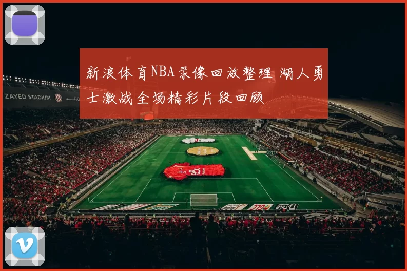 新浪体育NBA录像回放整理 湖人勇士激战全场精彩片段回顾