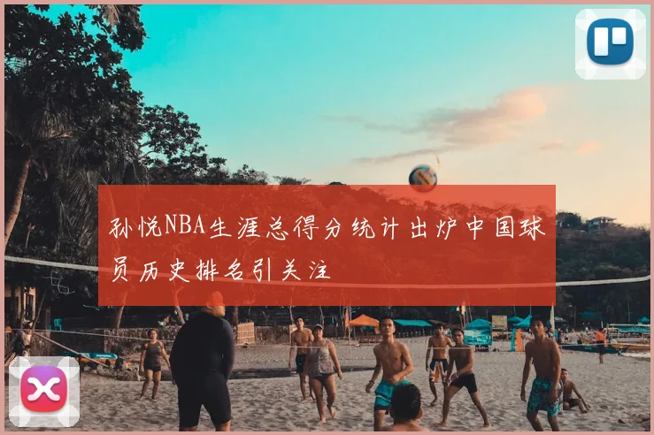 孙悦NBA生涯总得分统计出炉中国球员历史排名引关注