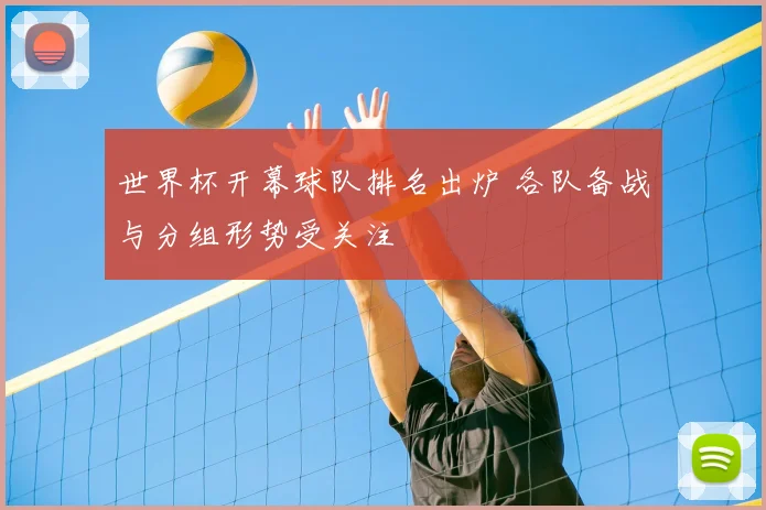 世界杯开幕球队排名出炉 各队备战与分组形势受关注