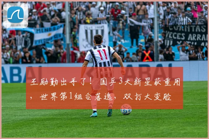王励勤出手了！国乒3大新星获重用，世界第1组合落选，双打大变脸