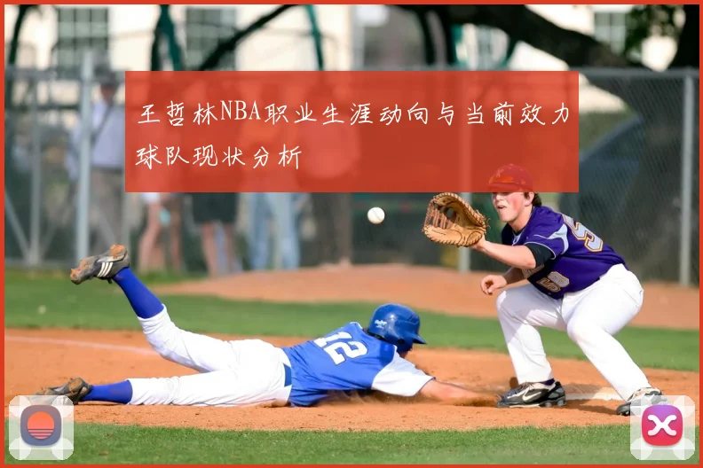 王哲林NBA职业生涯动向与当前效力球队现状分析