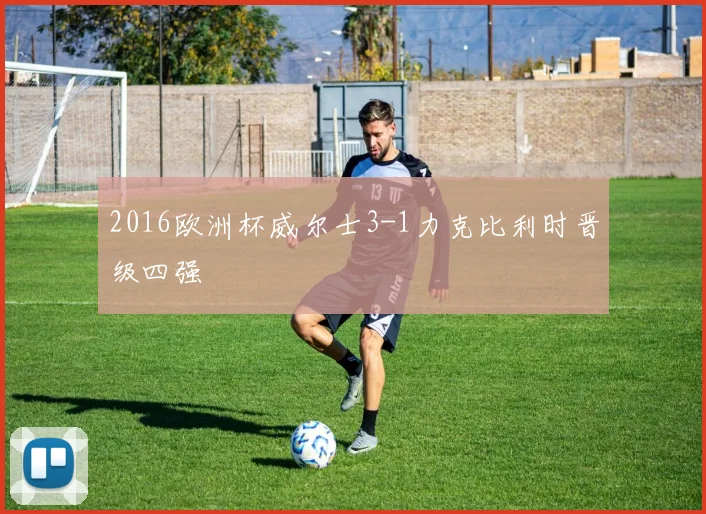 2016欧洲杯威尔士3-1力克比利时晋级四强