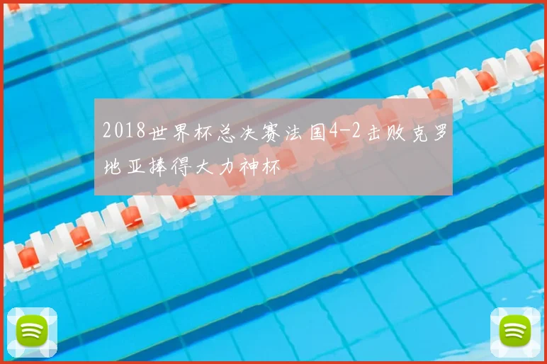 2018世界杯总决赛法国4-2击败克罗地亚捧得大力神杯