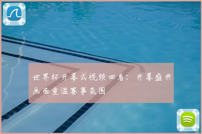世界杯开幕式视频回看:开幕盛典画面重温赛事氛围