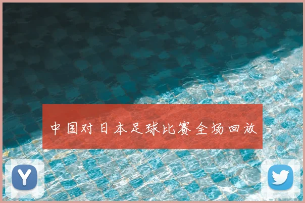 中国对日本足球比赛全场回放