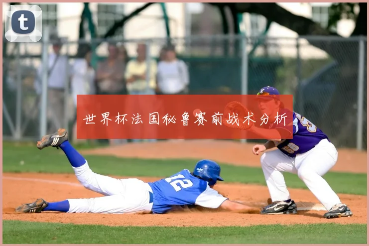 世界杯法国秘鲁赛前战术分析