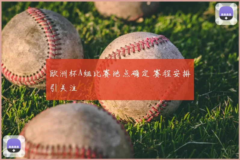欧洲杯A组比赛地点确定 赛程安排引关注