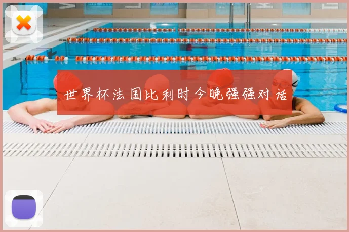 世界杯法国比利时今晚强强对话