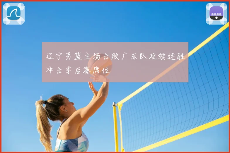 辽宁男篮主场击败广东队延续连胜冲击季后赛席位