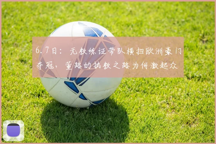6.7日:无教练证带队横扫欧洲豪门夺冠,董路的执教之路为何激起众多球迷质疑与热议_比赛_青训_队伍