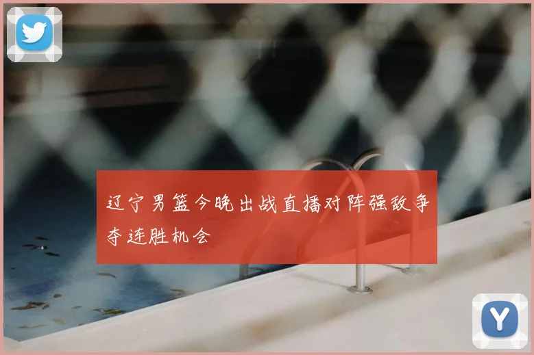 辽宁男篮今晚出战直播对阵强敌争夺连胜机会